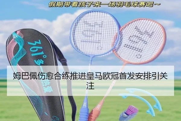 姆巴佩伤愈合练推进皇马欧冠首发安排引关注