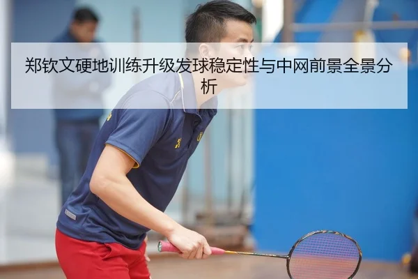郑钦文硬地训练升级发球稳定性与中网前景全景分析