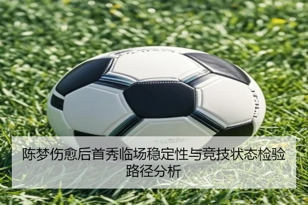 陈梦伤愈后首秀临场稳定性与竞技状态检验路径分析